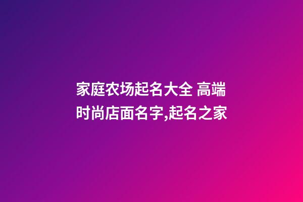 家庭农场起名大全 高端时尚店面名字,起名之家